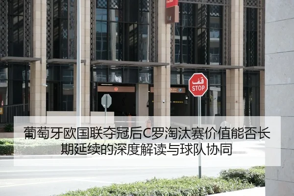 葡萄牙欧国联夺冠后C罗淘汰赛价值能否长期延续的深度解读与球队协同