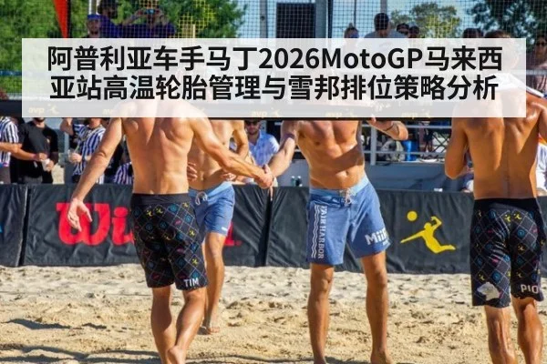 阿普利亚车手马丁2026MotoGP马来西亚站高温轮胎管理与雪邦排位策略分析